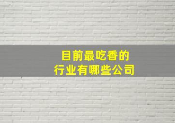 目前最吃香的行业有哪些公司