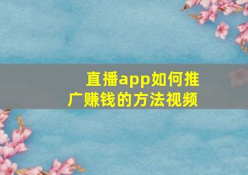 直播app如何推广赚钱的方法视频