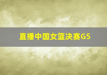 直播中国女篮决赛G5