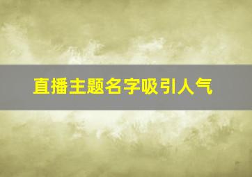 直播主题名字吸引人气