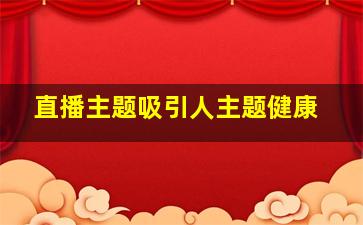 直播主题吸引人主题健康