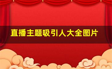 直播主题吸引人大全图片