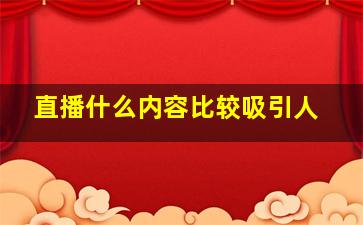 直播什么内容比较吸引人