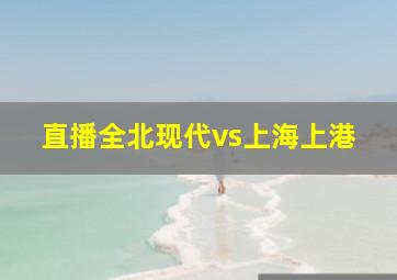 直播全北现代vs上海上港