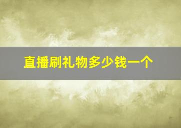 直播刷礼物多少钱一个