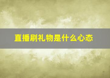 直播刷礼物是什么心态