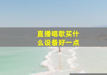 直播唱歌买什么设备好一点