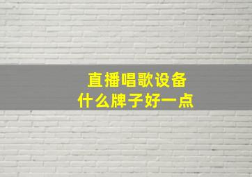 直播唱歌设备什么牌子好一点