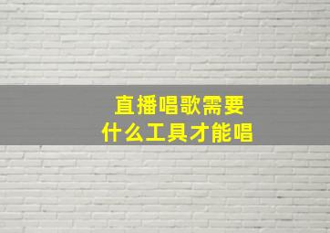 直播唱歌需要什么工具才能唱