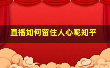 直播如何留住人心呢知乎