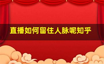 直播如何留住人脉呢知乎