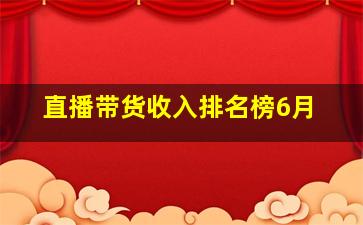 直播带货收入排名榜6月