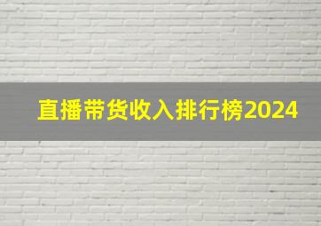 直播带货收入排行榜2024