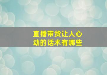 直播带货让人心动的话术有哪些