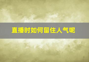 直播时如何留住人气呢