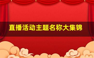 直播活动主题名称大集锦