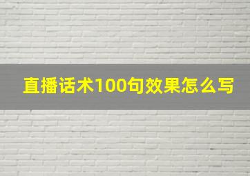 直播话术100句效果怎么写