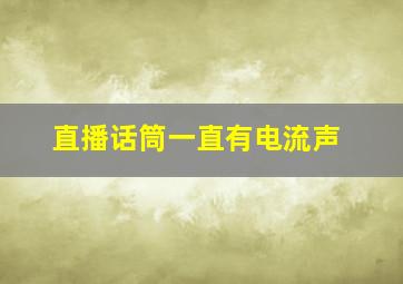 直播话筒一直有电流声