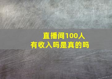 直播间100人有收入吗是真的吗