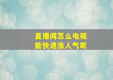 直播间怎么电视能快速涨人气呢