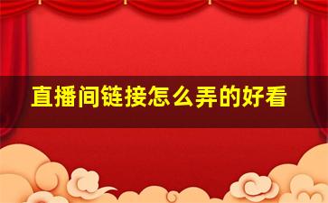 直播间链接怎么弄的好看