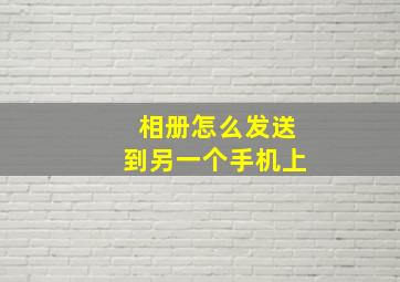 相册怎么发送到另一个手机上