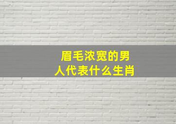 眉毛浓宽的男人代表什么生肖