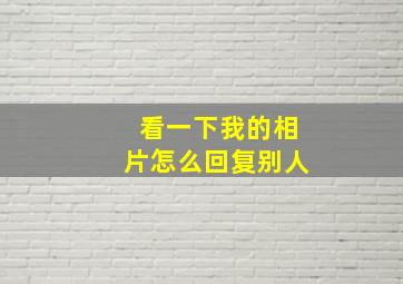 看一下我的相片怎么回复别人