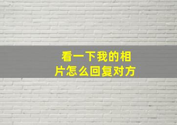 看一下我的相片怎么回复对方