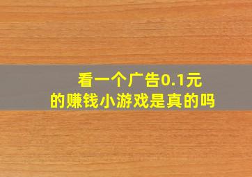 看一个广告0.1元的赚钱小游戏是真的吗