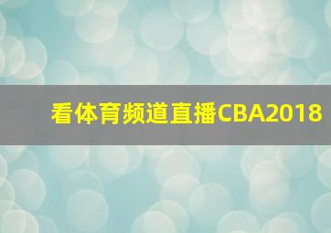 看体育频道直播CBA2018