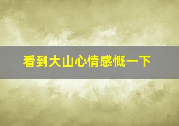 看到大山心情感慨一下