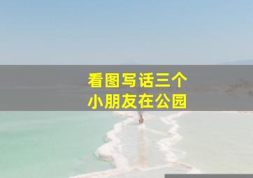 看图写话三个小朋友在公园