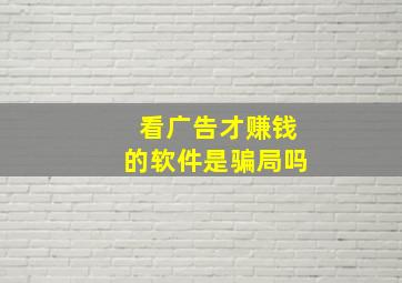 看广告才赚钱的软件是骗局吗