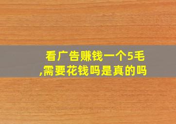 看广告赚钱一个5毛,需要花钱吗是真的吗