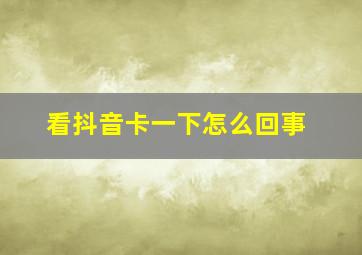 看抖音卡一下怎么回事