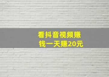 看抖音视频赚钱一天赚20元