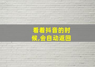 看着抖音的时候,会自动返回