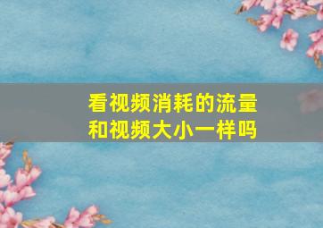 看视频消耗的流量和视频大小一样吗