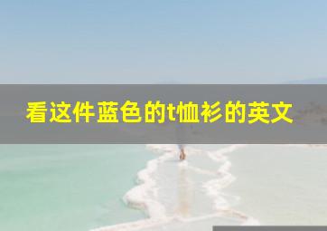 看这件蓝色的t恤衫的英文