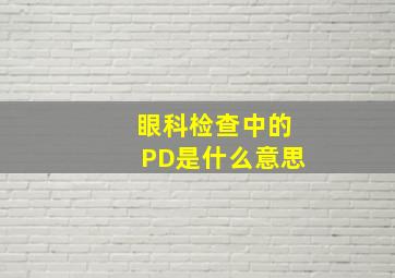 眼科检查中的PD是什么意思