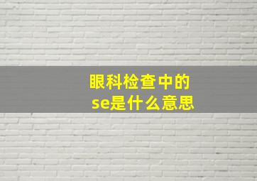 眼科检查中的se是什么意思