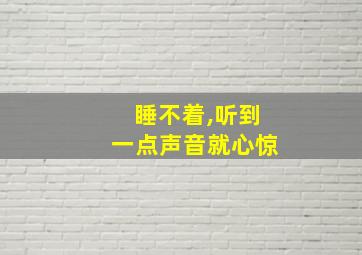 睡不着,听到一点声音就心惊