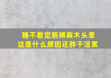 睡不着觉胳膊麻木头晕这是什么原因还胖干活累