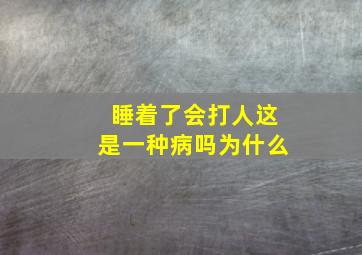 睡着了会打人这是一种病吗为什么