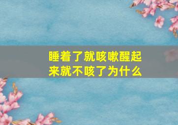 睡着了就咳嗽醒起来就不咳了为什么