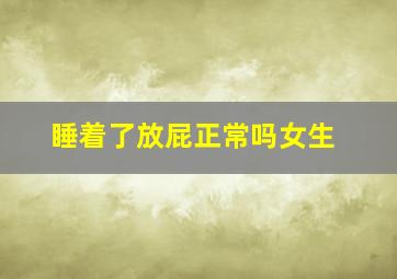 睡着了放屁正常吗女生