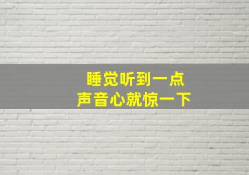 睡觉听到一点声音心就惊一下