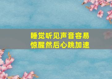 睡觉听见声音容易惊醒然后心跳加速