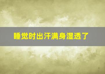 睡觉时出汗满身湿透了